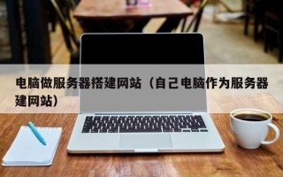 金华电脑做服务器搭建网站（自己电脑作为服务器建网站）