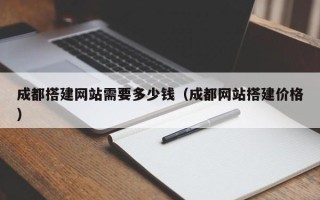 金华成都搭建网站需要多少钱（成都网站搭建价格）