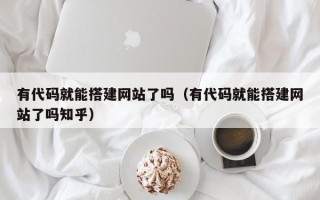 金华有代码就能搭建网站了吗（有代码就能搭建网站了吗知乎）