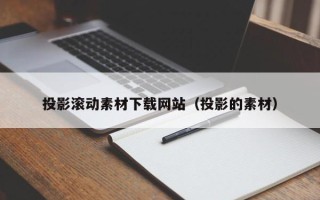 金华投影滚动素材下载网站（投影的素材）