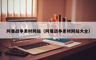 金华阿曼战争素材网站（阿曼战争素材网站大全）