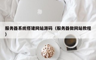 金华服务器系统搭建网站源码（服务器做网站教程）