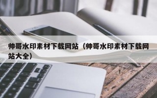 金华帅哥水印素材下载网站（帅哥水印素材下载网站大全）