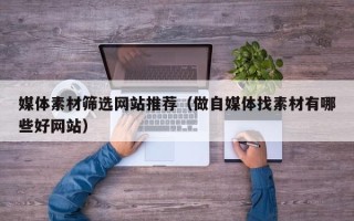 金华媒体素材筛选网站推荐（做自媒体找素材有哪些好网站）