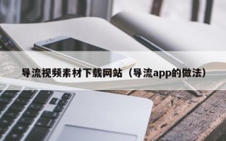 金华导流视频素材下载网站（导流app的做法）