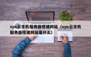金华vps云主机服务器搭建网站（vps云主机服务器搭建网站是什么）