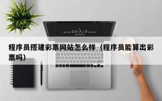 金华程序员搭建彩票网站怎么样（程序员能算出彩票吗）