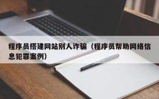 金华程序员搭建网站别人诈骗（程序员帮助网络信息犯罪案例）