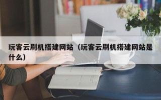 金华玩客云刷机搭建网站（玩客云刷机搭建网站是什么）