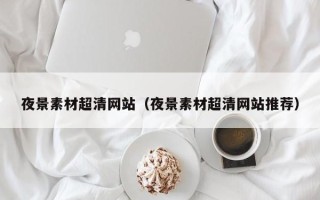 金华夜景素材超清网站（夜景素材超清网站推荐）