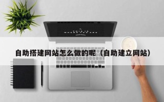 金华自助搭建网站怎么做的呢（自助建立网站）