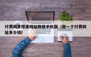 金华付费网页搭建网站教程手机版（做一个付费网站多少钱）