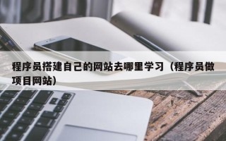 金华程序员搭建自己的网站去哪里学习（程序员做项目网站）