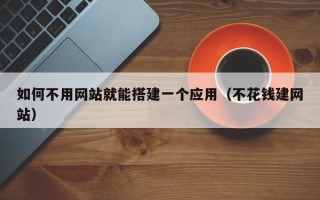 金华如何不用网站就能搭建一个应用（不花钱建网站）